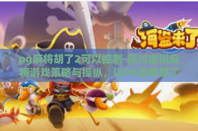 pg麻将胡了2可以控制-探讨虚拟麻将游戏策略与操纵，以PG麻将胡了2为例的理性分析-pg麻将胡了2可以控制