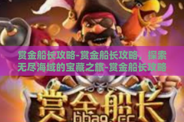 赏金船长攻略-赏金船长攻略，探索无尽海域的宝藏之旅-赏金船长攻略
