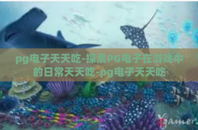 增添互动式吃的乐趣，探索PG电子的天天吃系列