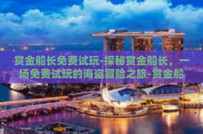 赏金船长免费试玩-探秘赏金船长，一场免费试玩的海盗冒险之旅-赏金船长免费试玩