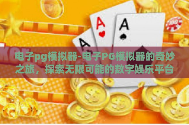 电子pg模拟器-电子PG模拟器的奇妙之旅，探索无限可能的数字娱乐平台-电子pg模拟器