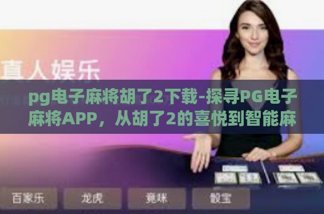 pg电子麻将胡了2下载-探寻PG电子麻将APP，从胡了2的喜悦到智能麻将新体验-pg电子麻将胡了2下载