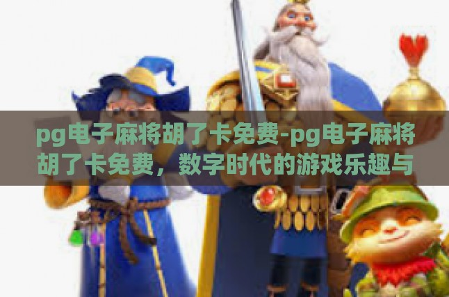 pg电子麻将胡了卡免费-pg电子麻将胡了卡免费，数字时代的游戏乐趣与挑战-pg电子麻将胡了卡免费