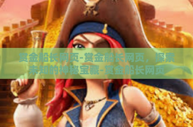 赏金船长网页-赏金船长网页，探索未知的神秘宝藏-赏金船长网页