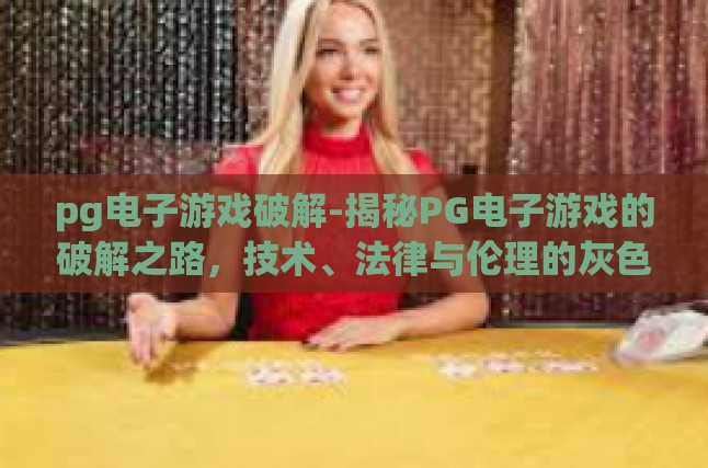 pg电子游戏破解-揭秘PG电子游戏的破解之路，技术、法律与伦理的灰色地带-pg电子游戏破解