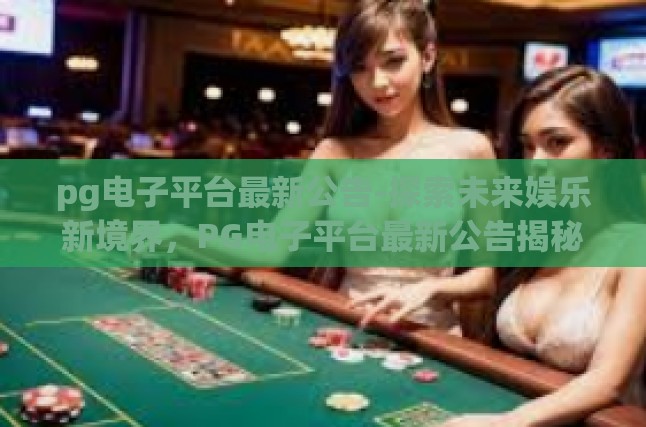 pg电子平台最新公告-探索未来娱乐新境界，PG电子平台最新公告揭秘-pg电子平台最新公告