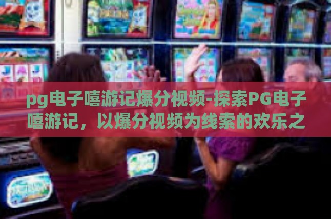 启程,探索PG电子嘻游记的奇幻之旅