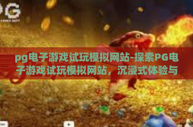 pg电子游戏试玩模拟网站-探索PG电子游戏试玩模拟网站，沉浸式体验与策略提升的革命-pg电子游戏试玩模拟网站