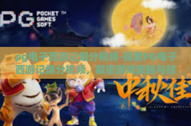 pg电子西游记爆分视频-探索PG电子西游记爆分视频，解密游戏策略与技巧-pg电子西游记爆分视频