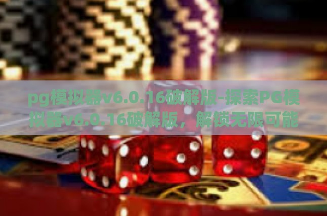 pg模拟器v6.0.16破解版-探索PG模拟器v6.0.16破解版，解锁无限可能的编程工具-pg模拟器v6.0.16破解版