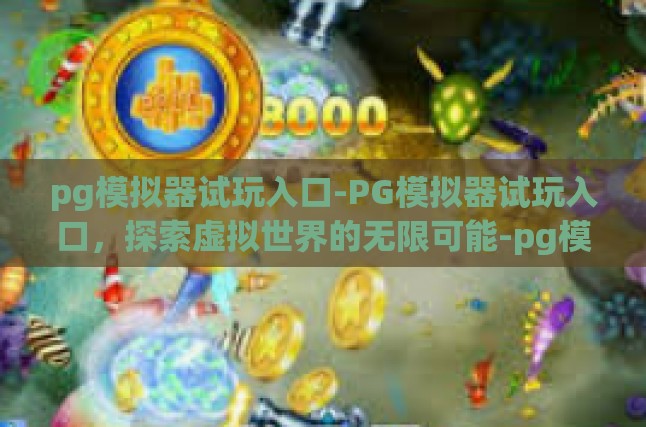 pg模拟器试玩入口-PG模拟器试玩入口，探索虚拟世界的无限可能-pg模拟器试玩入口