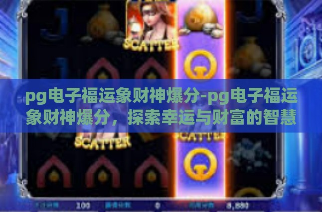 pg电子福运象财神爆分-pg电子福运象财神爆分，探索幸运与财富的智慧之道-pg电子福运象财神爆分