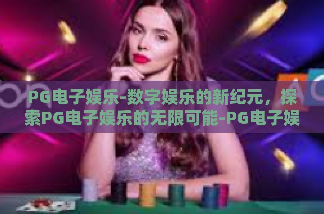 PG电子娱乐-数字娱乐的新纪元，探索PG电子娱乐的无限可能-PG电子娱乐