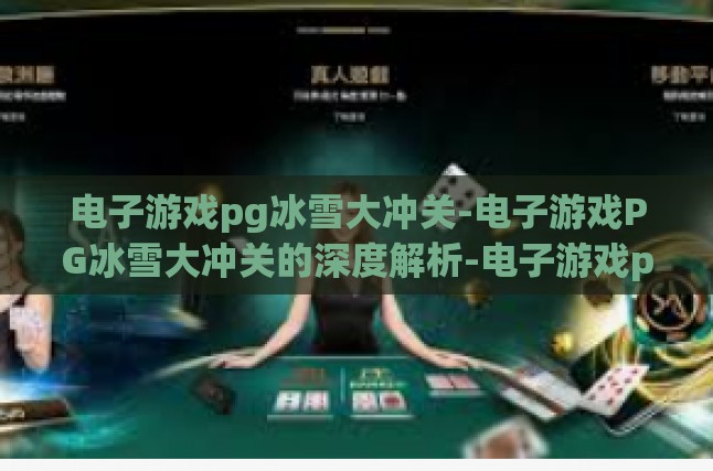 电子游戏pg冰雪大冲关-电子游戏PG冰雪大冲关的深度解析-电子游戏pg冰雪大冲关