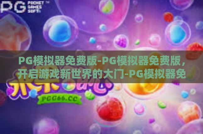 PG模拟器免费版-PG模拟器免费版，开启游戏新世界的大门-PG模拟器免费版