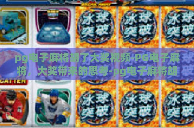 pg电子麻将胡了大奖视频-PG电子麻将，大奖带来的思考-pg电子麻将胡了大奖视频