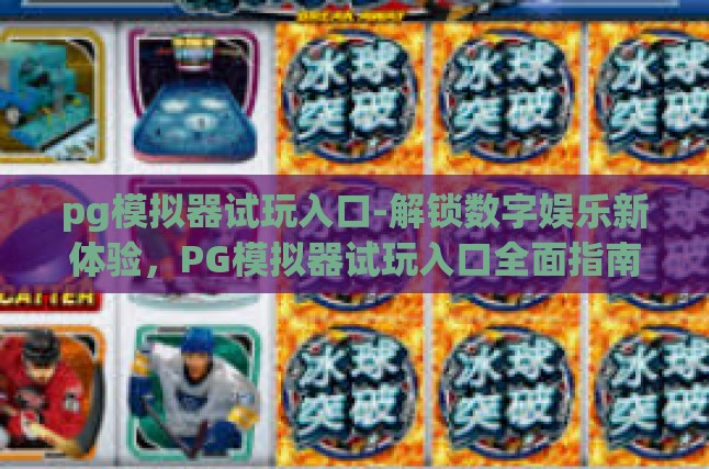 pg模拟器试玩入口-解锁数字娱乐新体验，PG模拟器试玩入口全面指南-pg模拟器试玩入口