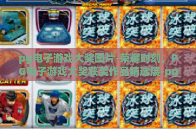 pg电子游戏大奖图片-荣耀时刻，PG电子游戏大奖获奖作品精选展-pg电子游戏大奖图片