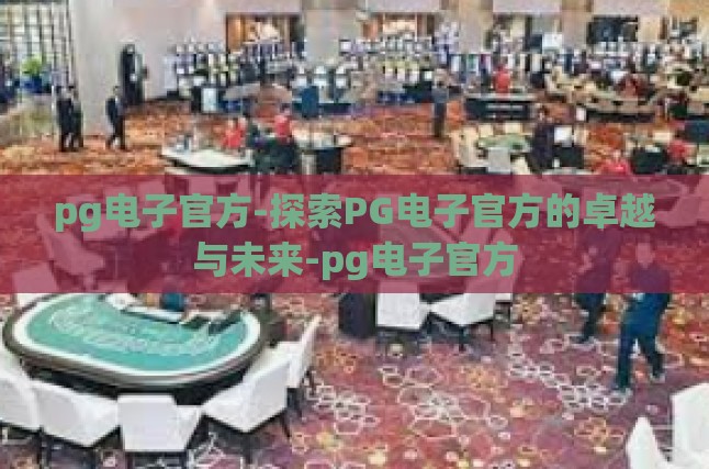 pg电子官方-探索PG电子官方的卓越与未来-pg电子官方