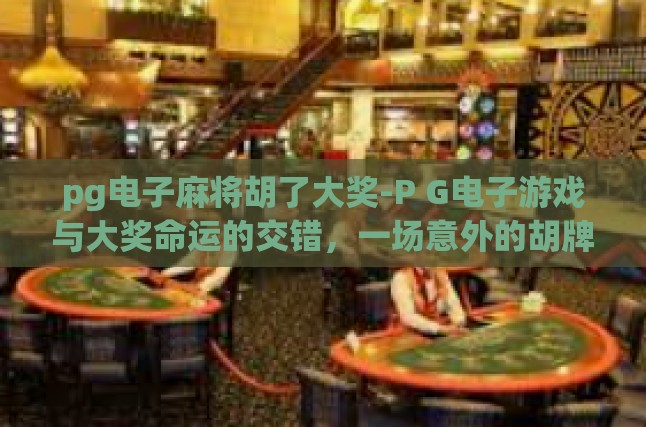 pg电子麻将胡了大奖-P G电子游戏与大奖命运的交错，一场意外的胡牌大捷-pg电子麻将胡了大奖