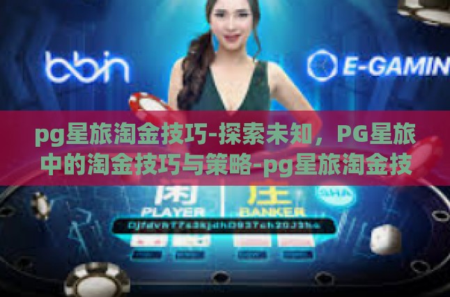 pg星旅淘金技巧-探索未知，PG星旅中的淘金技巧与策略-pg星旅淘金技巧