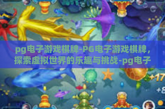 pg电子游戏棋牌-PG电子游戏棋牌，探索虚拟世界的乐趣与挑战-pg电子游戏棋牌
