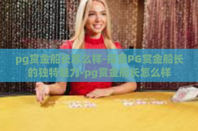 pg赏金船长怎么样-探索PG赏金船长的独特魅力-pg赏金船长怎么样