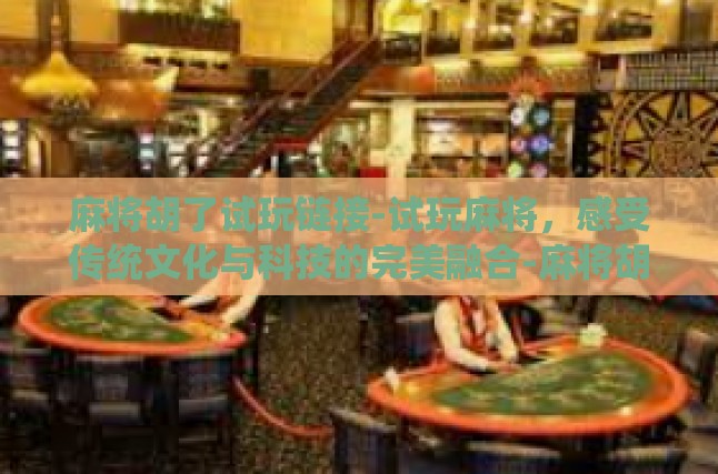 麻将胡了试玩链接-试玩麻将，感受传统文化与科技的完美融合-麻将胡了试玩链接