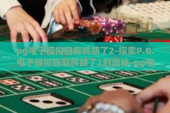 pg电子模拟器麻将胡了2-探索P.G.电子模拟器麻将胡了2的奥秘-pg电子模拟器麻将胡了2