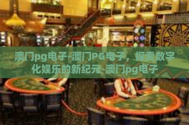 澳门pg电子-澳门PG电子，探索数字化娱乐的新纪元-澳门pg电子