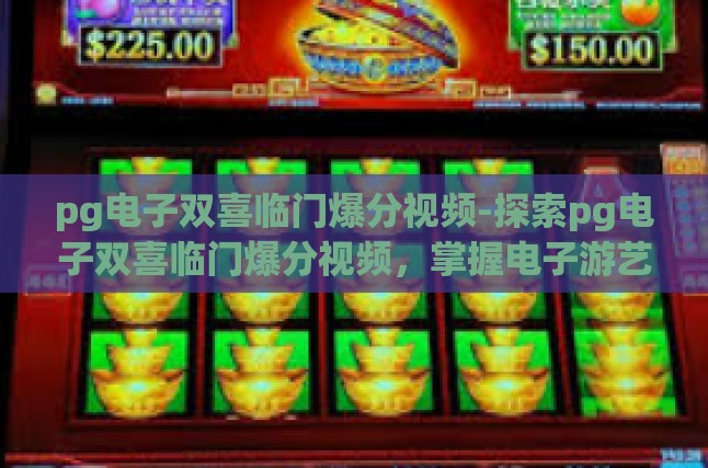 pg电子双喜临门爆分视频-探索pg电子双喜临门爆分视频，掌握电子游艺的胜诀与乐趣-pg电子双喜临门爆分视频