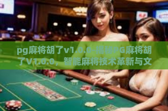 pg麻将胡了v1.0.0-揭秘PG麻将胡了V1.0.0，智能麻将技术革新与文化融合的新篇章-pg麻将胡了v1.0.0