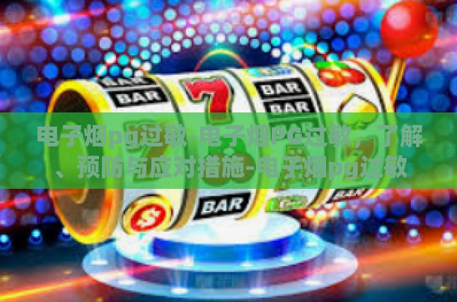 电子烟pg过敏-电子烟PG过敏，了解、预防与应对措施-电子烟pg过敏