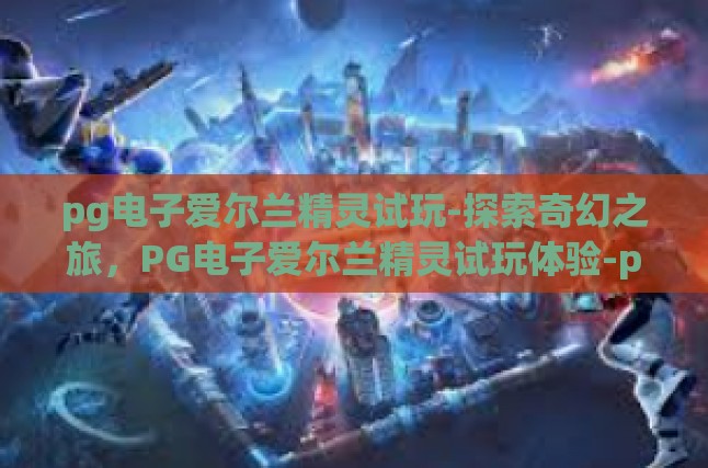 pg电子爱尔兰精灵试玩-探索奇幻之旅，PG电子爱尔兰精灵试玩体验-pg电子爱尔兰精灵试玩