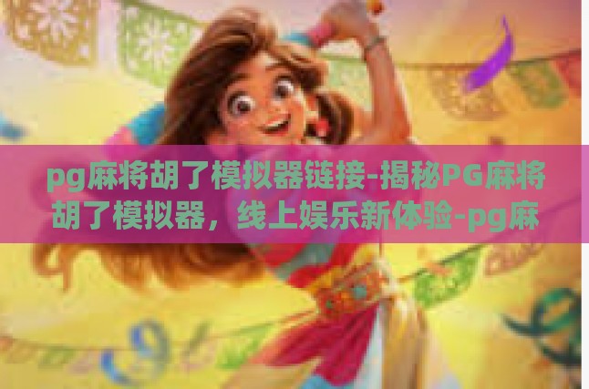 pg麻将胡了模拟器链接-揭秘PG麻将胡了模拟器，线上娱乐新体验-pg麻将胡了模拟器链接