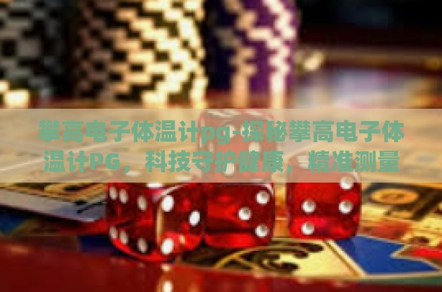 攀高电子体温计pg-探秘攀高电子体温计PG，科技守护健康，精准测量的智慧选择-攀高电子体温计pg