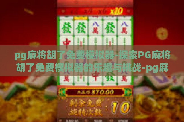 pg麻将胡了免费模拟器-探索PG麻将胡了免费模拟器的乐趣与挑战-pg麻将胡了免费模拟器