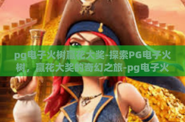 pg电子火树赢花大奖-探索PG电子火树，赢花大奖的奇幻之旅-pg电子火树赢花大奖