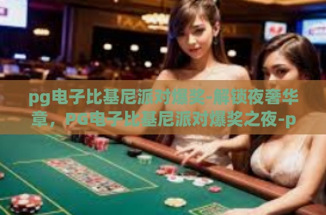 pg电子比基尼派对爆奖-解锁夜奢华章，PG电子比基尼派对爆奖之夜-pg电子比基尼派对爆奖