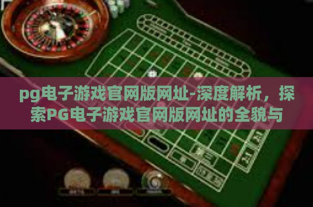 pg电子游戏官网版网址-深度解析，探索PG电子游戏官网版网址的全貌与玩法-pg电子游戏官网版网址