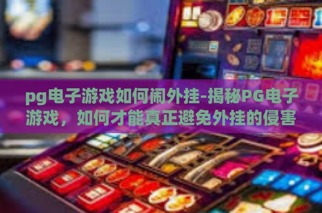 pg电子游戏如何闹外挂-揭秘PG电子游戏，如何才能真正避免外挂的侵害？pg电子游戏如何闹外挂