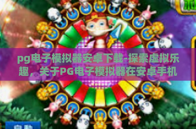 pg电子模拟器安卓下载-探索虚拟乐趣，关于PG电子模拟器在安卓手机上的下载与应用-pg电子模拟器安卓下载