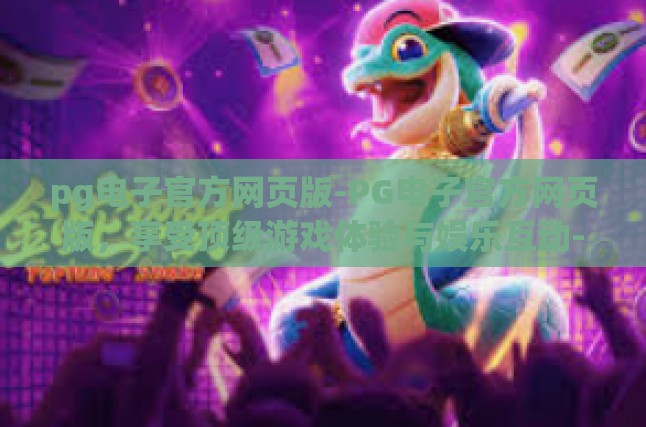 pg电子官方网页版-PG电子官方网页版，享受顶级游戏体验与娱乐互动-pg电子官方网页版