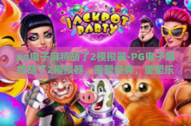 pg电子麻将胡了2模拟器-PG电子麻将胡了2模拟器，重塑经典，重塑乐趣-pg电子麻将胡了2模拟器