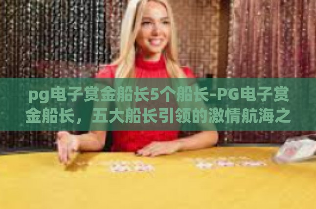 pg电子赏金船长5个船长-PG电子赏金船长，五大船长引领的激情航海之旅-pg电子赏金船长5个船长
