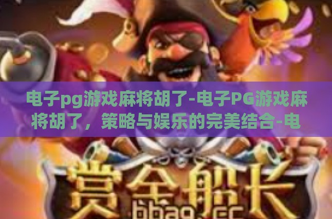 电子pg游戏麻将胡了-电子PG游戏麻将胡了，策略与娱乐的完美结合-电子pg游戏麻将胡了