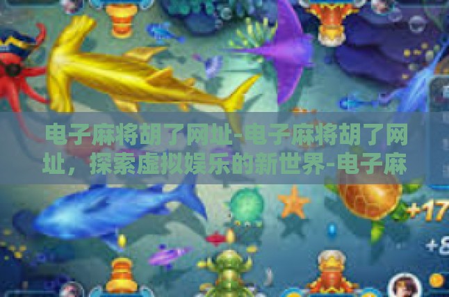 电子麻将胡了网址-电子麻将胡了网址，探索虚拟娱乐的新世界-电子麻将胡了网址