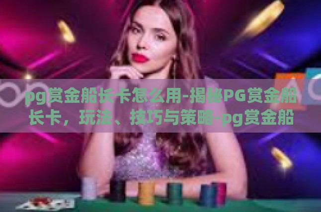 pg赏金船长卡怎么用-揭秘PG赏金船长卡，玩法、技巧与策略-pg赏金船长卡怎么用