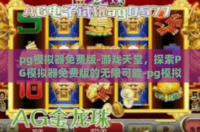 pg模拟器免费版-游戏天堂，探索PG模拟器免费版的无限可能-pg模拟器免费版