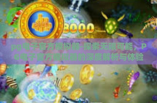 pg电子官方模拟器-探索无限可能，PG电子官方模拟器的深度解析与体验-pg电子官方模拟器